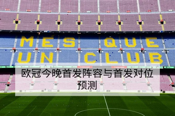 欧冠今晚首发阵容与首发对位预测