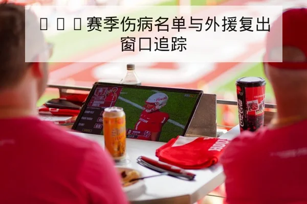 CBA赛季伤病名单与外援复出窗口追踪