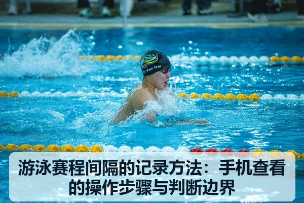 游泳赛程间隔的记录方法：手机查看的操作步骤与判断边界